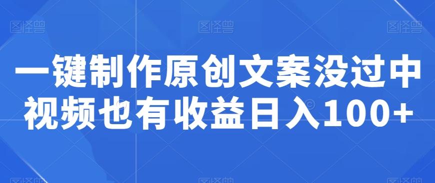 一键制作原创文案没过中视频也有收益日入100+-简创项目网