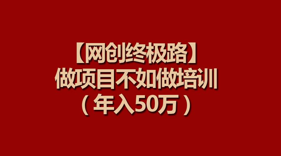 (9550期)【网创终极路】做项目不如做项目培训，年入50万-简创项目网