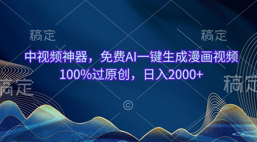 中视频神器，免费AI一键生成漫画视频100%过原创，日入2000+-简创项目网