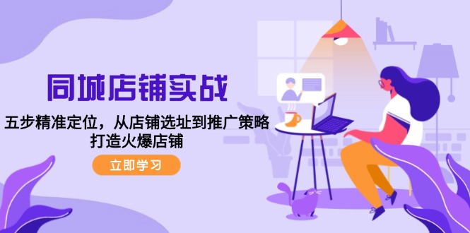 同城店铺实战：五步精准定位，从店铺选址到推广策略，打造火爆店铺-简创项目网