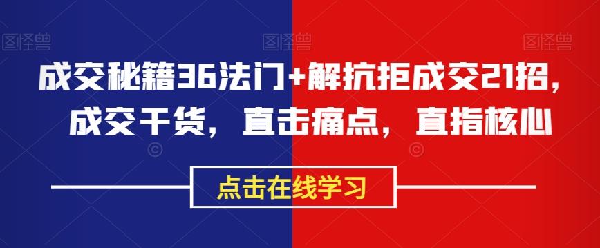 成交秘籍36法门+解抗拒成交21招，成交干货，直击痛点，直指核心-简创项目网