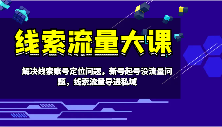 线索流量大课-解决线索账号定位问题，新号起号没流量问题，线索流量导进私域-简创项目网