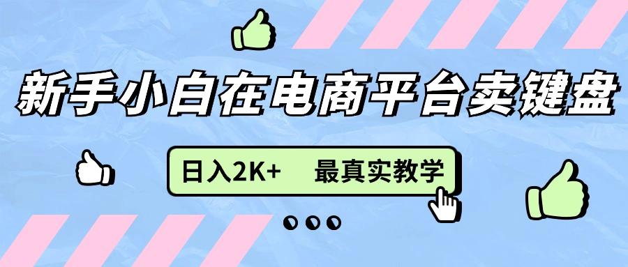 新手小白在电商平台卖键盘，日入2K+最真实教学-简创项目网