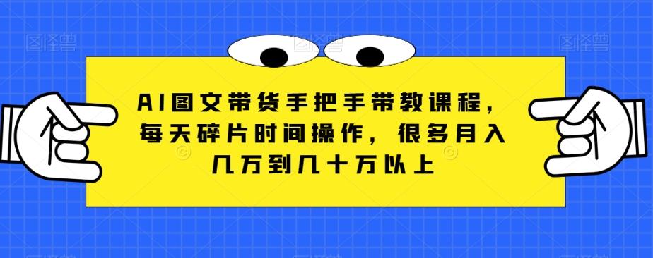 AI图文带货手把手带教课程，每天碎片时间操作，很多月入几万到几十万以上-简创项目网