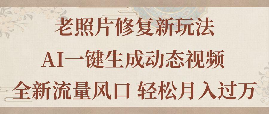 老照片修复新玩法，老照片AI一键生成动态视频 全新流量风口 轻松月入过万-简创项目网