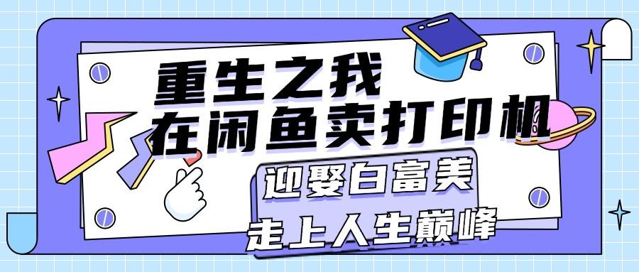 重生之我在闲鱼卖打印机，月入过万，迎娶白富美，走上人生巅峰-简创项目网