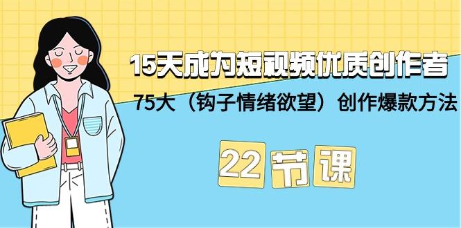 (9476期)15天成为短视频-优质创作者+75大(钩子-情绪欲望)创作爆款方法-22节课-简创项目网