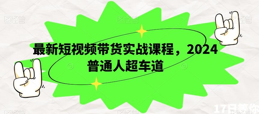 最新短视频带货实战课程，2024普通人超车道-简创项目网