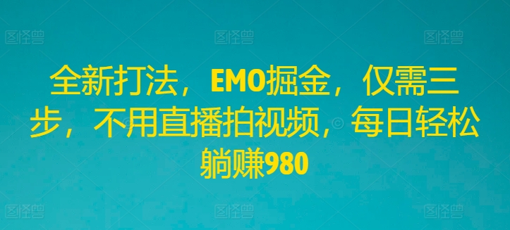 全新打法，EMO掘金，仅需三步，不用直播拍视频，每日轻松躺赚980【揭秘】-简创项目网