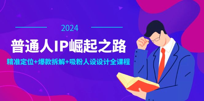 普通人IP崛起之路：打造个人品牌，精准定位+爆款拆解+吸粉人设设计全课程-简创项目网