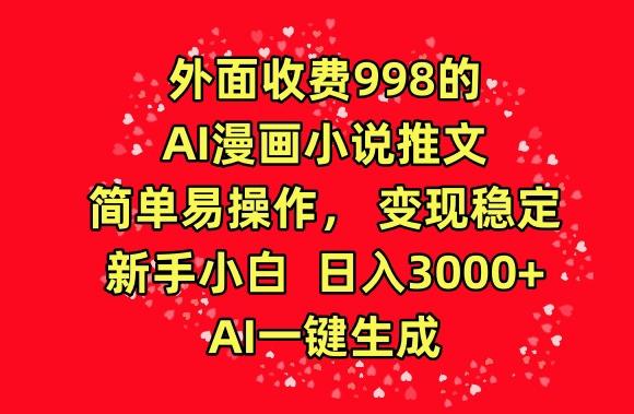 外面收费998的AI漫画小说推文，简单易操作，变现稳定，新手小白日入3000+，AI一键生成【揭秘】-简创项目网