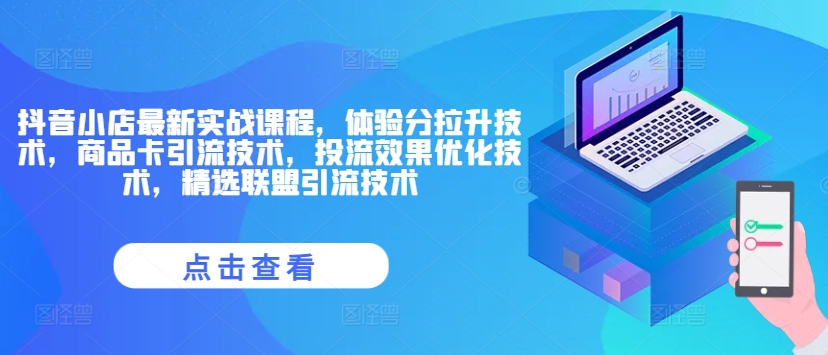 抖音小店最新实战课程，体验分拉升技术，商品卡引流技术，投流效果优化技术，精选联盟引流技术-简创项目网