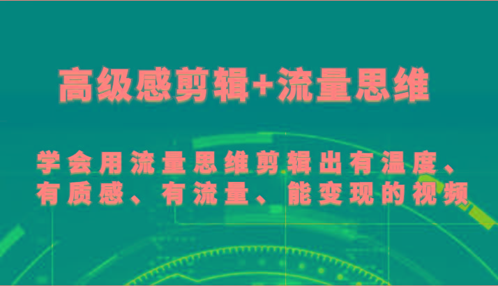 高级感剪辑+流量思维 学会用流量思维剪辑出有温度、有质感、有流量、能变现的视频-简创项目网