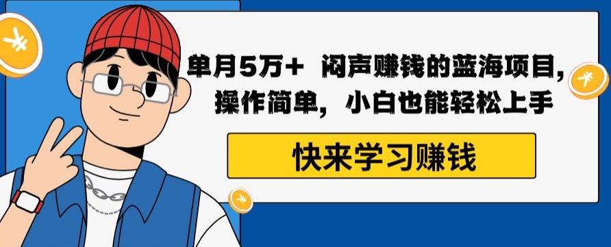 单月5万+闷声赚钱的蓝海项目，操作简单，小白也能轻松上手-简创项目网