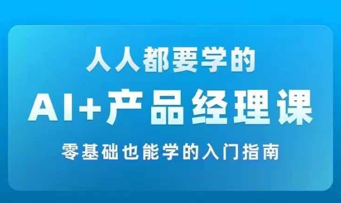 AI +产品经理实战项目必修课，从零到一教你学ai，零基础也能学的入门指南-简创项目网