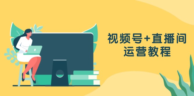 视频号+直播间运营教程：作品创作、直播设置与数据分析一网打尽-简创项目网