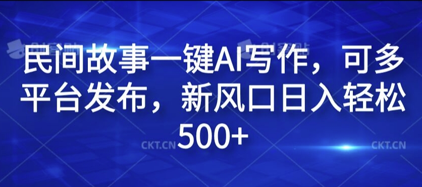 民间故事一键AI写作，可多平台发布，新风口日入轻松500+【揭秘】-简创项目网