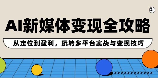 AI新媒体变现全攻略：从定位到盈利，玩转多平台实战与变现技巧-简创项目网