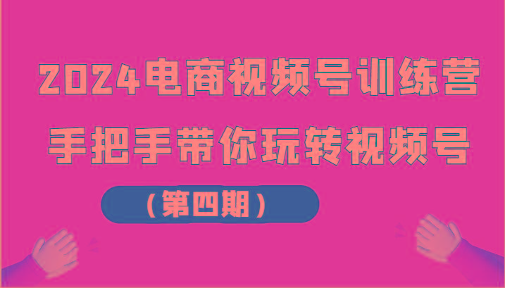 2024电商视频号训练营(第四期)手把手带你玩转视频号-简创项目网