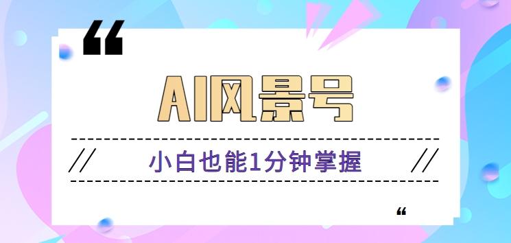 AI风景号7天涨粉10W，小白也能1分钟掌握的视频制作教程-简创项目网