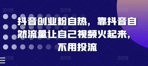 抖音创业粉自热，靠抖音自然流量让自己视频火起来，不用投流-简创项目网
