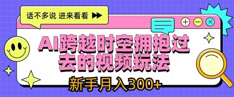 AI跨越时空拥抱过去的视频玩法，新手月入3000+【揭秘】-简创项目网