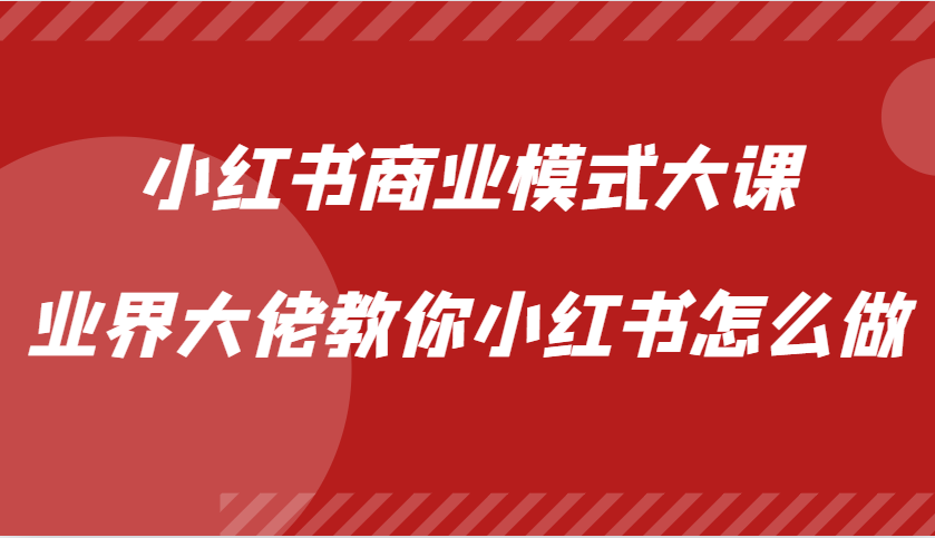 小红书商业模式大课，业界大佬教你小红书怎么做【视频课】-简创项目网