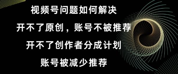 视频号【开不了原创，开不了创作者分成计划，账号被减少推荐，账号不被推荐】如何解决-简创项目网