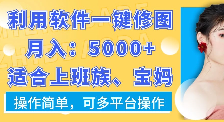 利用软件一键修图月入5000+，适合上班族、宝妈，操作简单，可多平台操作【揭秘】-简创项目网
