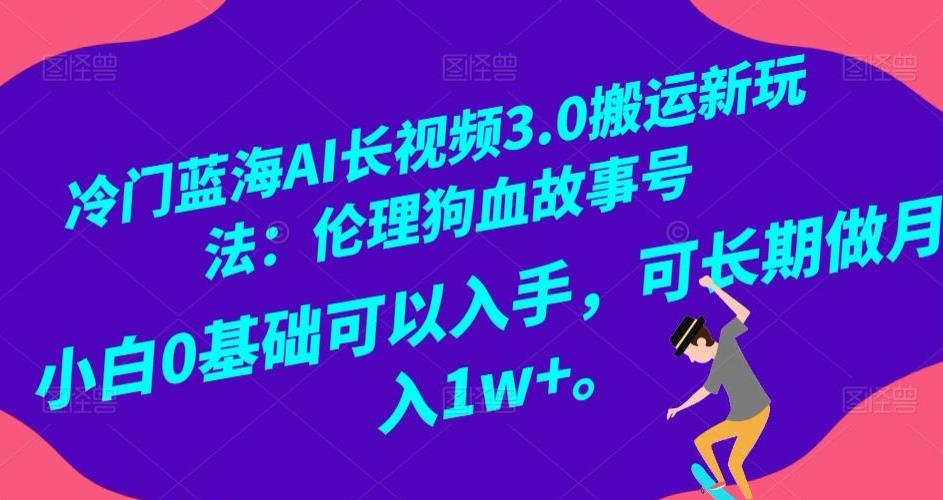 冷门蓝海AI长视频3.0搬运新玩法：伦理狗血故事号，小白0基础可以入手，可长期做月入1w+【揭秘】-简创项目网