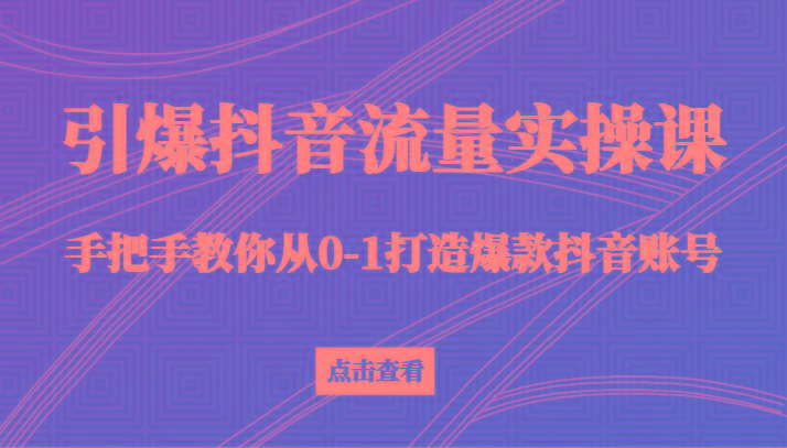 引爆抖音流量实操课，手把手教你从0-1打造爆款抖音账号(27节课)-简创项目网