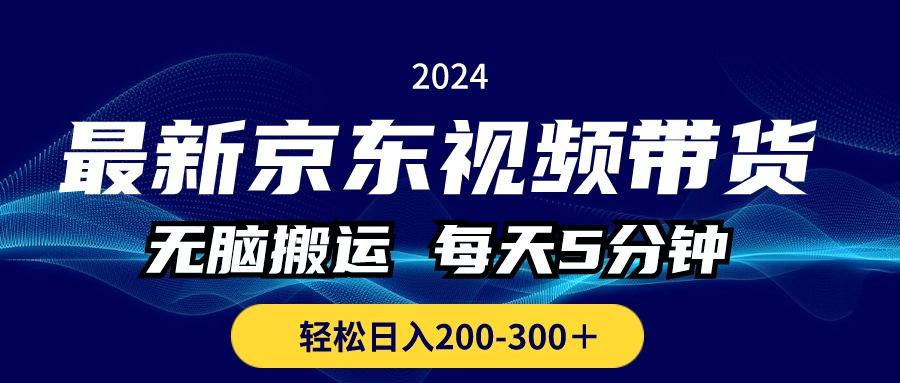 最新京东视频带货，无脑搬运，每天5分钟 ， 轻松日入200-300＋-简创项目网