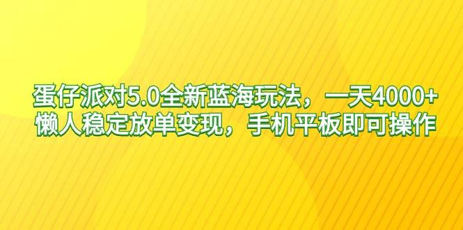 蛋仔派对5.0全新蓝海玩法，一天4000+，懒人稳定放单变现，手机平板即可…-简创项目网