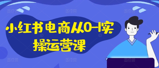 小红书电商从0-1实操运营课，小红书手机实操小红书/IP和私域课/小红书电商电脑实操板块等-简创项目网