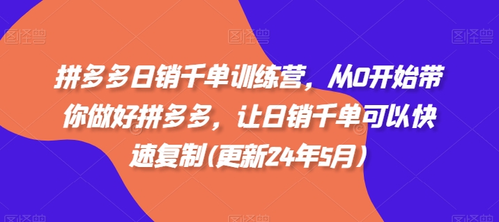 拼多多日销千单训练营，从0开始带你做好拼多多，让日销千单可以快速复制(更新24年8月)-简创项目网