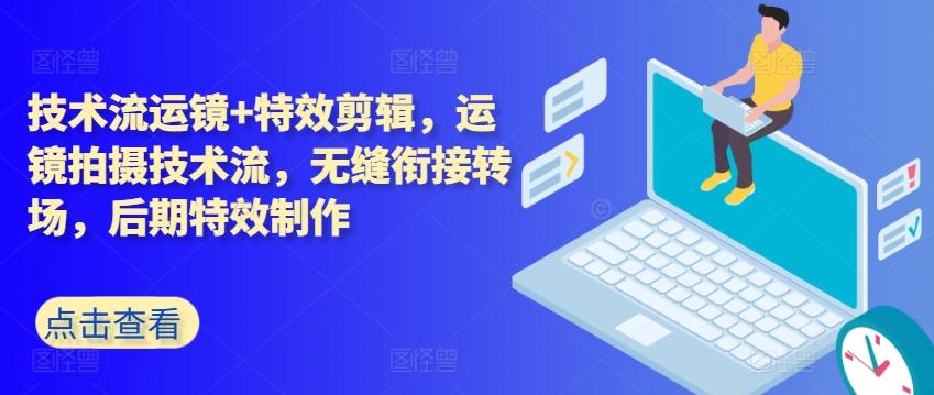 技术流运镜+特效剪辑，​运镜拍摄技术流，无缝衔接转场，后期特效制作-简创项目网
