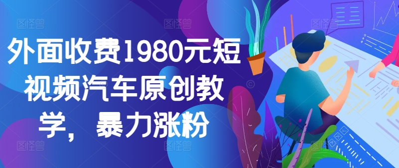 外面收费1980元短视频汽车原创教学，暴力涨粉-简创项目网