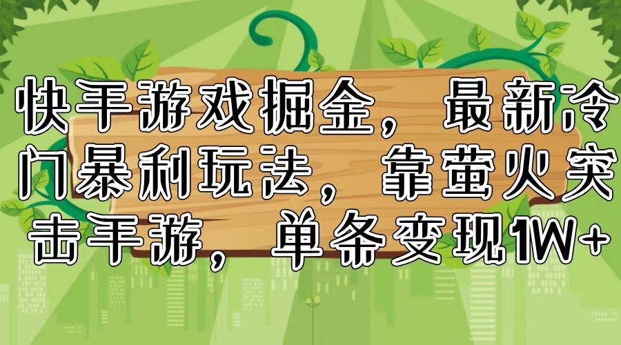 快手游戏掘金，最新冷门暴利玩法，靠萤火突击手游，单条变现1W+-简创项目网