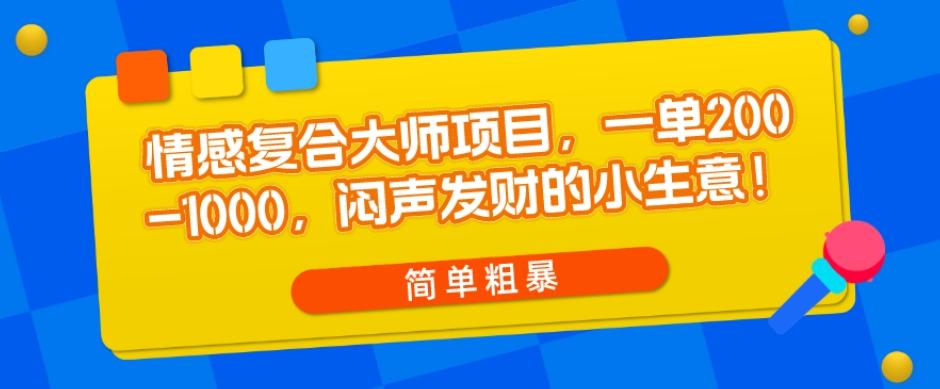 情感复合大师项目，一单200-1000，闷声发财的小生意，简单粗暴！-简创项目网