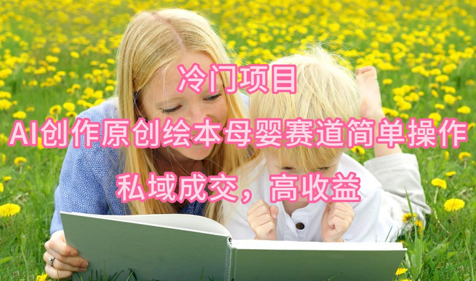 (9726期)冷门项目，AI创作原创绘本母婴赛道简单操作，私域成交，高收益-简创项目网