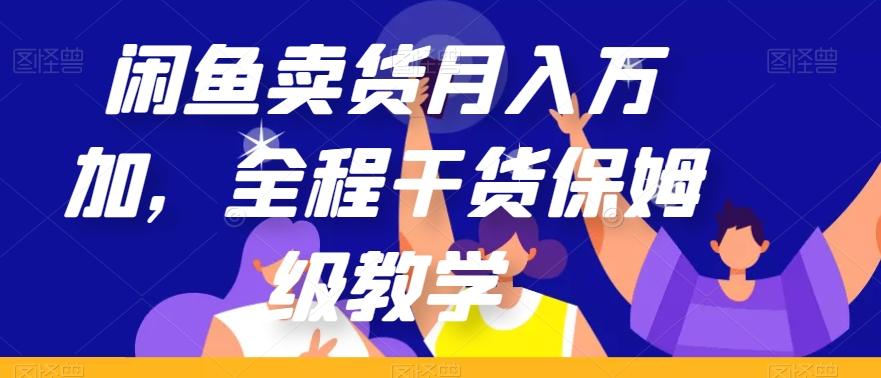 闲鱼卖货月入万加，全程干货保姆级教学【揭秘】-简创项目网