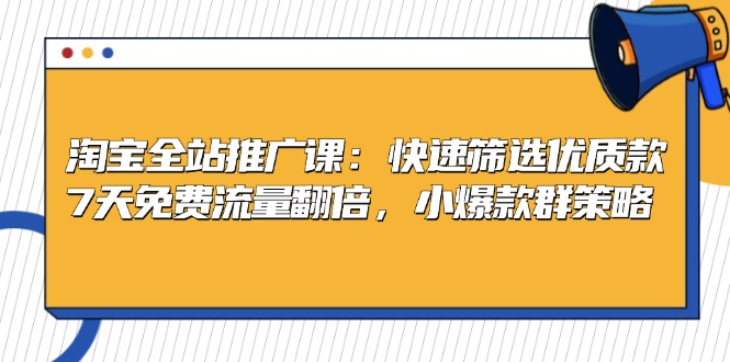 淘宝全站推广课：快速筛选优质款，7天免费流量翻倍，小爆款群策略-简创项目网
