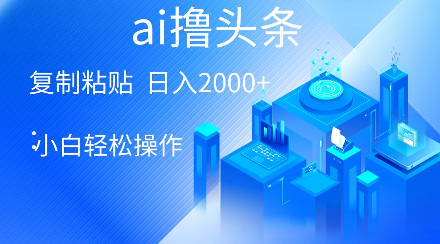 AI一键生成爆款文章撸头条 轻松日入2000+，小白操作简单， 收益无上限-简创项目网