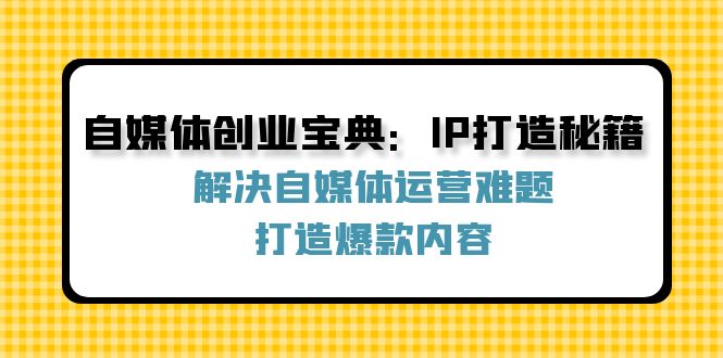 自媒体创业宝典：IP打造秘籍：解决自媒体运营难题，打造爆款内容-简创项目网