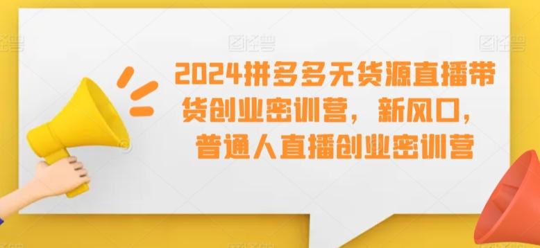 2024拼多多无货源直播带货创业密训营，新风口，普通人直播创业密训营-简创项目网