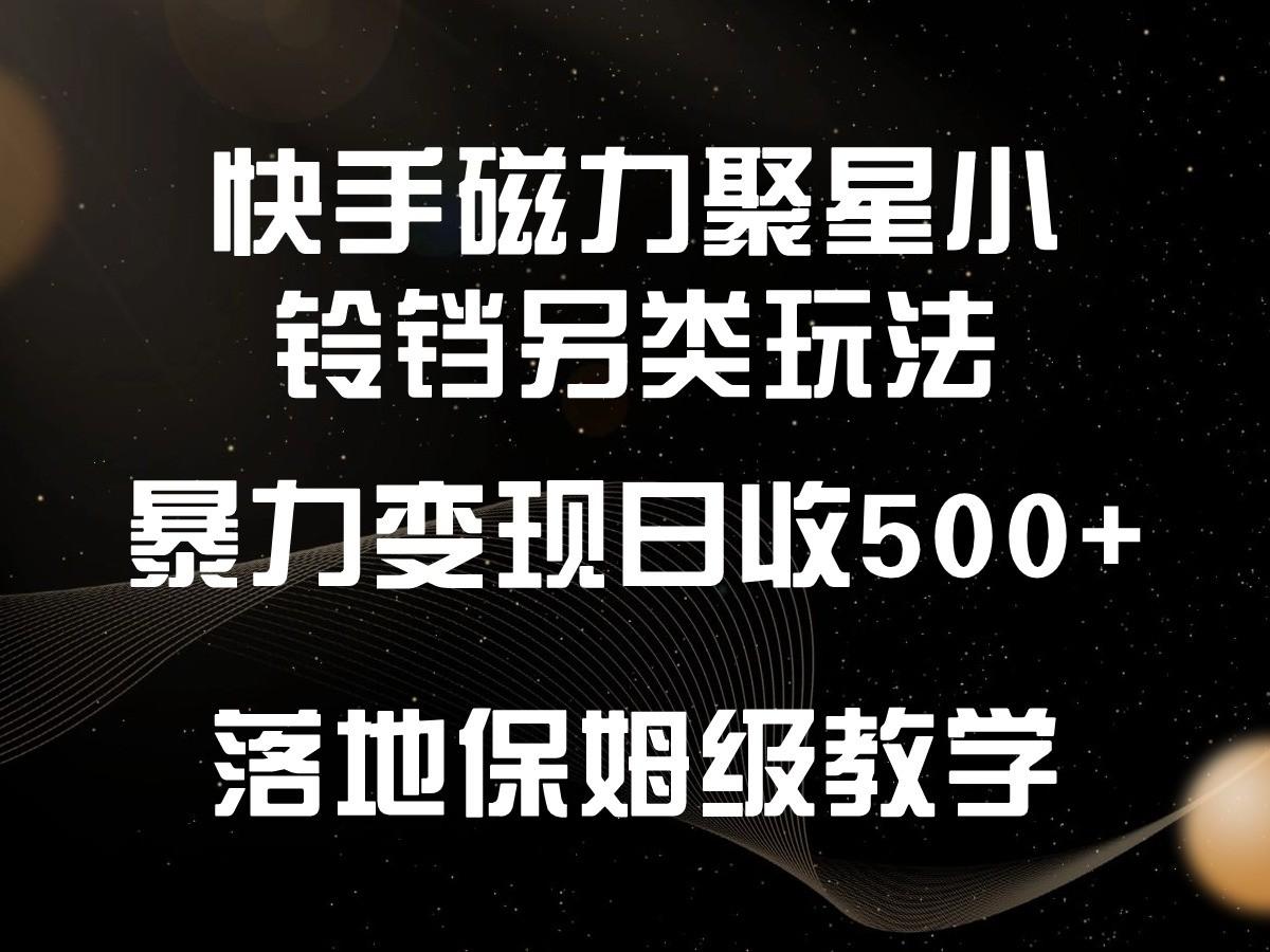 快手磁力聚星小铃铛另类玩法，暴力变现日入500+，小白轻松上手，落地保姆级教学-简创项目网