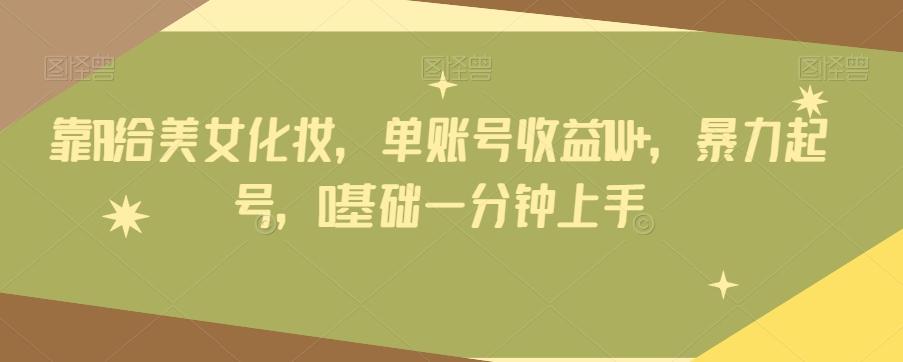靠AI给美女化妆，单账号收益1W+，暴力起号，0基础一分钟上手-简创项目网