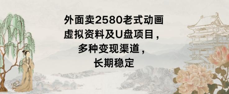 外面卖2580老式动画虚拟资料及U盘项目，多种变现渠道，长期稳定-简创项目网