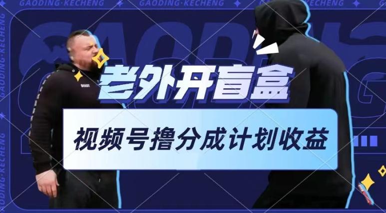老外开盲盒视频，撸视频号分成计划收益，每天只需一小时，新手小白轻松上手【揭秘】-简创项目网