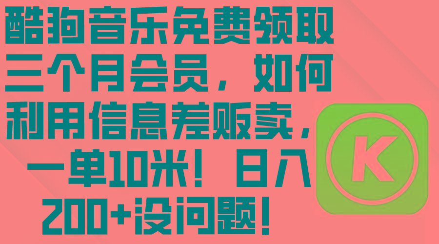 酷狗音乐免费领取三个月会员，利用信息差贩卖，一单10米！日入200+没问题-简创项目网